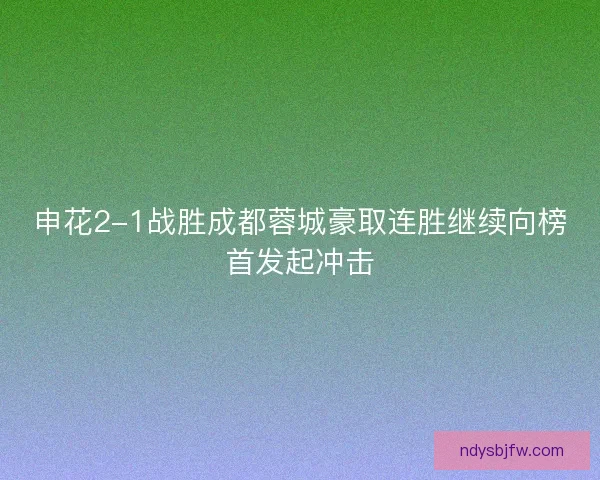 申花2-1战胜成都蓉城豪取连胜继续向榜首发起冲击