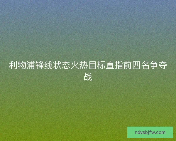 利物浦锋线状态火热目标直指前四名争夺战