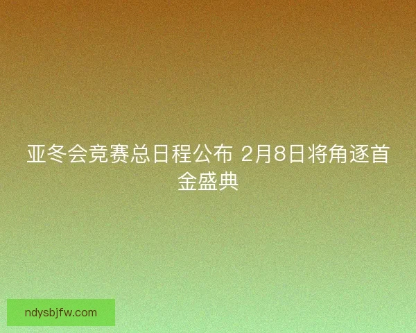 亚冬会竞赛总日程公布 2月8日将角逐首金盛典