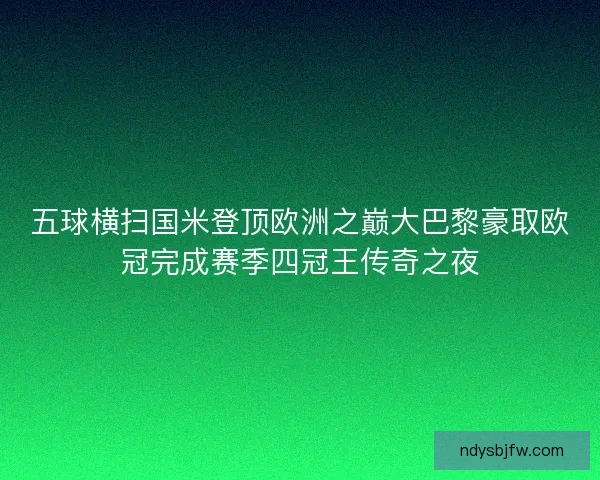 五球横扫国米登顶欧洲之巅大巴黎豪取欧冠完成赛季四冠王传奇之夜